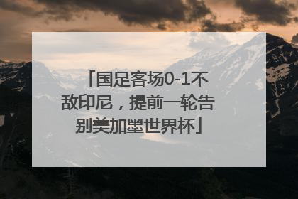 国足客场0-1不敌印尼，提前一轮告别美加墨世界杯