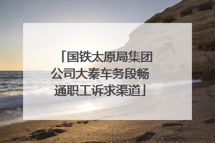 国铁太原局集团公司大秦车务段畅通职工诉求渠道