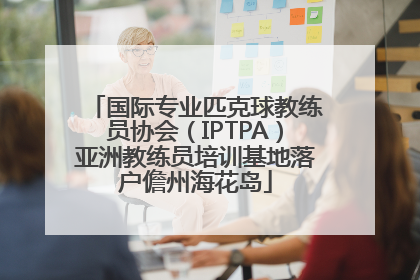 国际专业匹克球教练员协会（IPTPA）亚洲教练员培训基地落户儋州海花岛