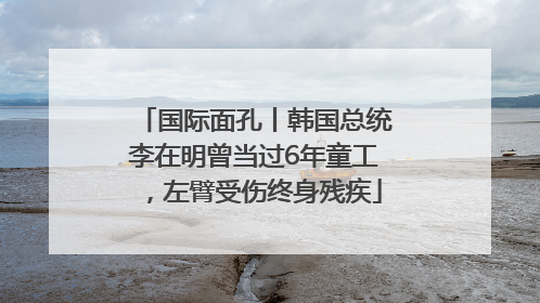 国际面孔丨韩国总统李在明曾当过6年童工，左臂受伤终身残疾