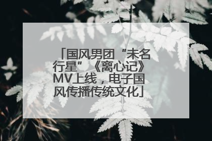 国风男团“未名行星”《离心记》MV上线，电子国风传播传统文化