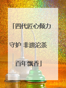 四代匠心倾力守护 非遗沱茶百年飘香