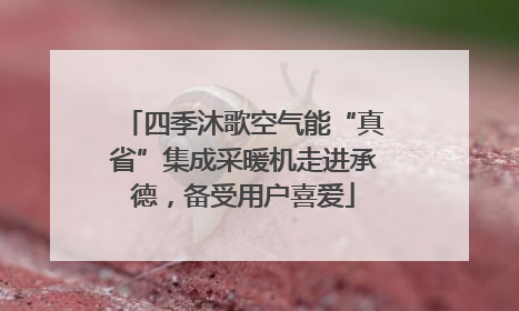 四季沐歌空气能“真省”集成采暖机走进承德，备受用户喜爱