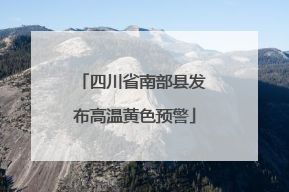 四川省南部县发布高温黄色预警