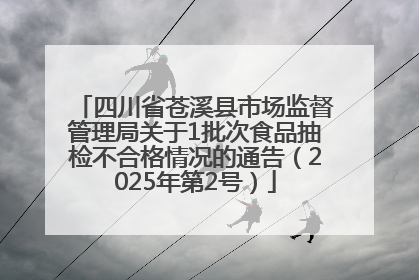 四川省苍溪县市场监督管理局关于1批次食品抽检不合格情况的通告（2025年第2号）