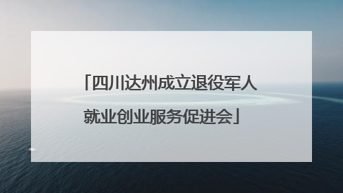 四川达州成立退役军人就业创业服务促进会