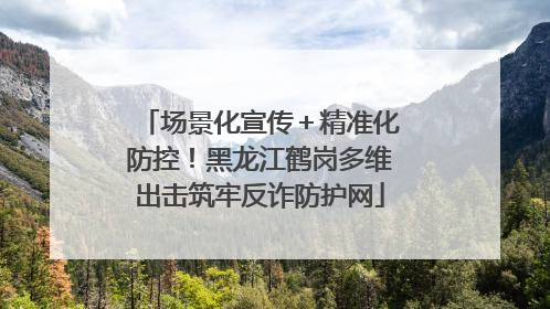 场景化宣传＋精准化防控！黑龙江鹤岗多维出击筑牢反诈防护网