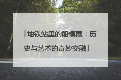 地铁站里的船模展：历史与艺术的奇妙交融