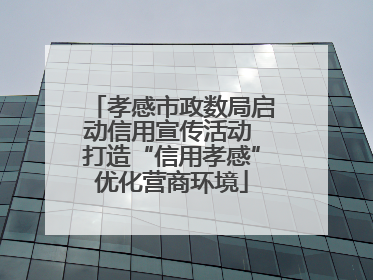 孝感市政数局启动信用宣传活动 打造“信用孝感”优化营商环境