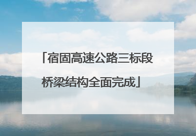 宿固高速公路三标段桥梁结构全面完成