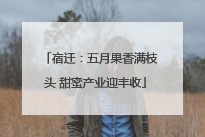宿迁：五月果香满枝头 甜蜜产业迎丰收