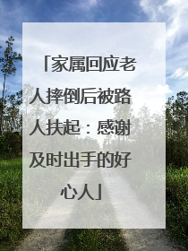 家属回应老人摔倒后被路人扶起：感谢及时出手的好心人