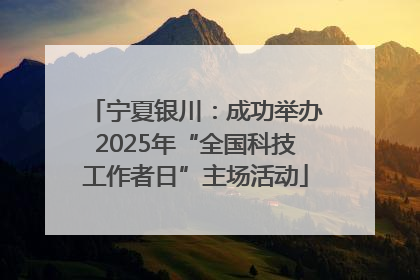 宁夏银川：成功举办2025年“全国科技工作者日”主场活动