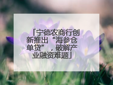 宁德农商行创新推出“海参仓单贷”，破解产业融资难题