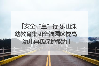 安全“童”行 乐山洙幼教育集团全福园区提高幼儿自我保护能力