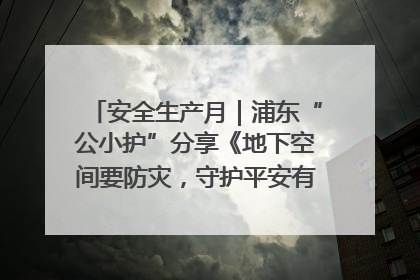 安全生产月｜浦东“公小护”分享《地下空间要防灾，守护平安有我在》安全谣
