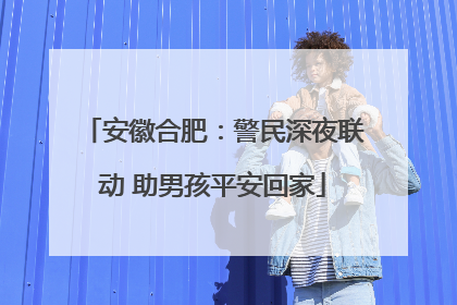 安徽合肥：警民深夜联动 助男孩平安回家