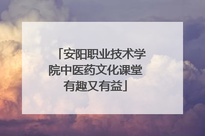 安阳职业技术学院中医药文化课堂有趣又有益