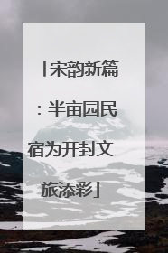 宋韵新篇：半亩园民宿为开封文旅添彩
