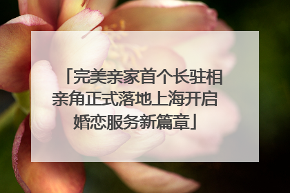 完美亲家首个长驻相亲角正式落地上海开启婚恋服务新篇章