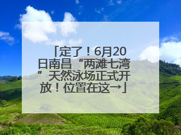 定了！6月20日南昌“两滩七湾”天然泳场正式开放！位置在这→