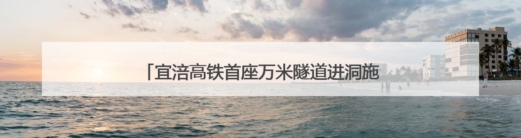 宜涪高铁首座万米隧道进洞施工 智能装备集群提速4倍