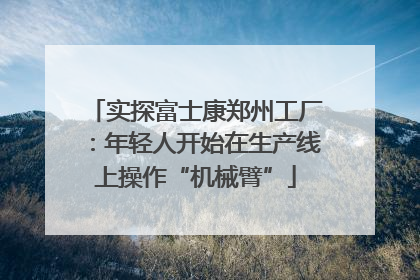 实探富士康郑州工厂：年轻人开始在生产线上操作“机械臂”
