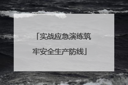 实战应急演练筑牢安全生产防线