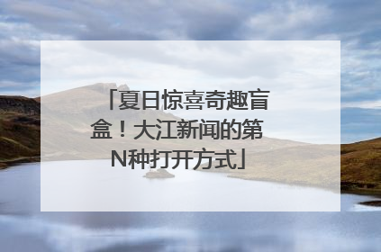 夏日惊喜奇趣盲盒！大江新闻的第N种打开方式