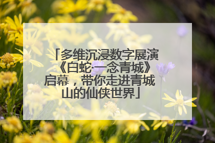 多维沉浸数字展演《白蛇·一念青城》启幕，带你走进青城山的仙侠世界