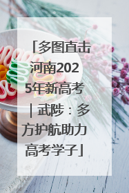 多图直击河南2025年新高考｜武陟：多方护航助力高考学子