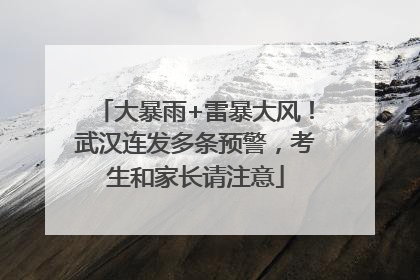 大暴雨+雷暴大风！武汉连发多条预警，考生和家长请注意