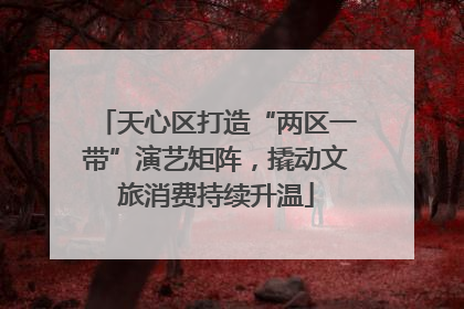 天心区打造“两区一带”演艺矩阵，撬动文旅消费持续升温