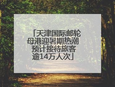 天津国际邮轮母港迎暑期热潮 预计接待旅客逾14万人次