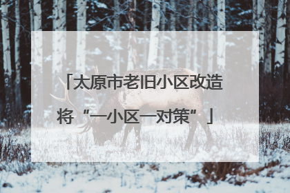 太原市老旧小区改造将“一小区一对策”