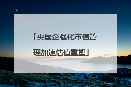 央国企强化市值管理加速估值重塑