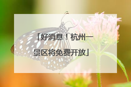 好消息！杭州一景区将免费开放