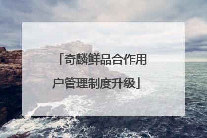 奇麟鲜品合作用户管理制度升级