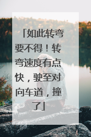 如此转弯要不得！转弯速度有点快，驶至对向车道，撞了