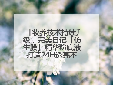 妆养技术持续升级，完美日记「仿生膜」精华粉底液打造24H透亮不脱妆底妆