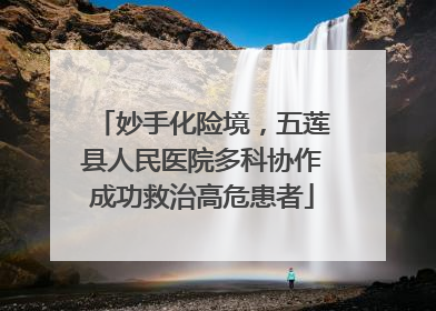 妙手化险境，五莲县人民医院多科协作成功救治高危患者