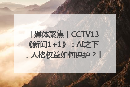 媒体聚焦丨CCTV13《新闻1+1》：AI之下，人格权益如何保护？