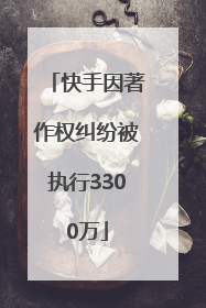 快手因著作权纠纷被执行3300万