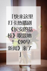 快来这里打卡热播剧《长安的荔枝》取景地！《90早新闻》来了