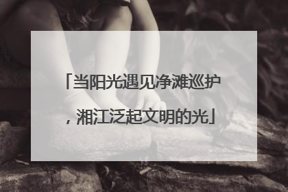 当阳光遇见净滩巡护，湘江泛起文明的光