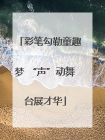 彩笔勾勒童趣梦 “声”动舞台展才华