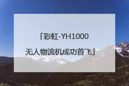 彩虹-YH1000无人物流机成功首飞