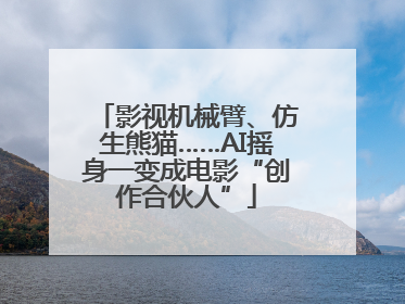 影视机械臂、仿生熊猫……AI摇身一变成电影“创作合伙人”