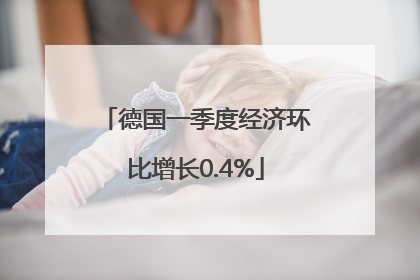 德国一季度经济环比增长0.4%