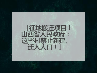 征地搬迁项目！山西省人民政府：这些村禁止新建、迁入人口！